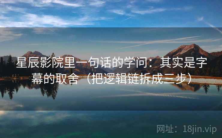 星辰影院里一句话的学问：其实是字幕的取舍（把逻辑链拆成三步）