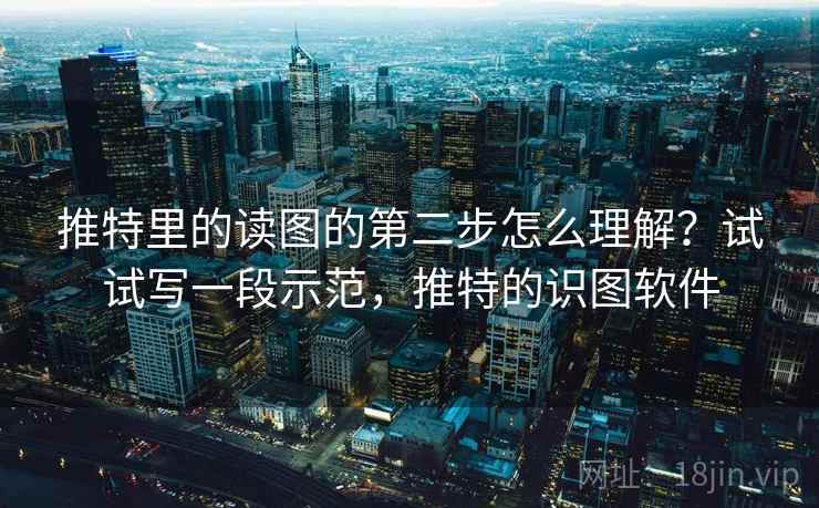 推特里的读图的第二步怎么理解？试试写一段示范，推特的识图软件