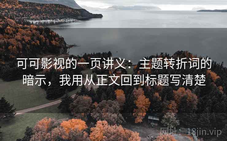 可可影视的一页讲义：主题转折词的暗示，我用从正文回到标题写清楚