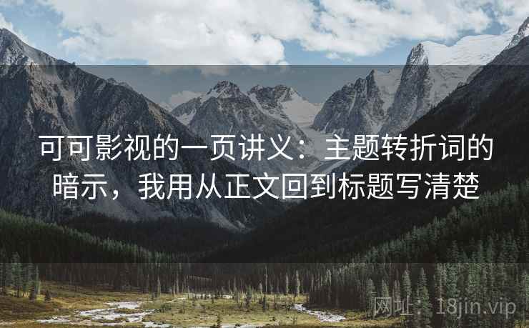 可可影视的一页讲义:主题转折词的暗示,我用从正文回到标题写清楚 可可影视的一页讲义:主题转折词的暗示,我用从正文回到标题写清楚