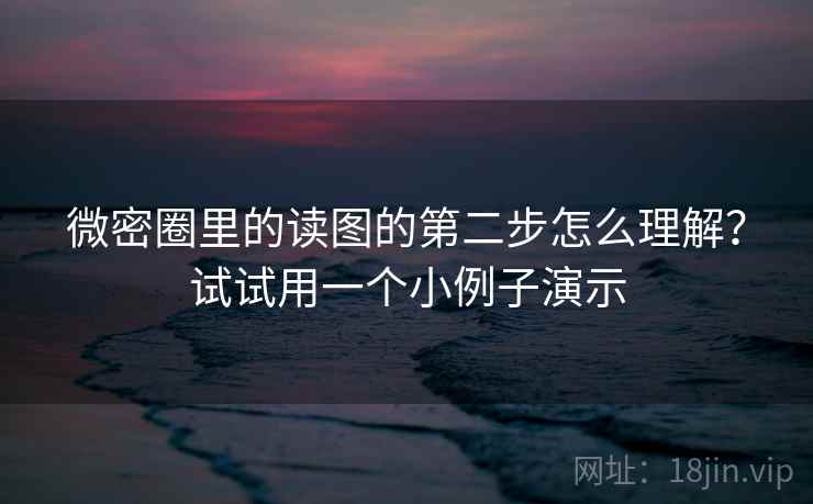微密圈里的读图的第二步怎么理解？试试用一个小例子演示