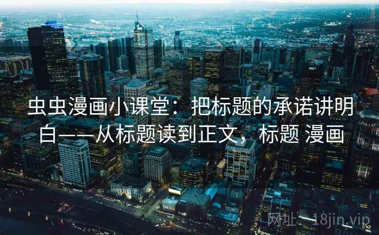 虫虫漫画小课堂：把标题的承诺讲明白——从标题读到正文，标题 漫画