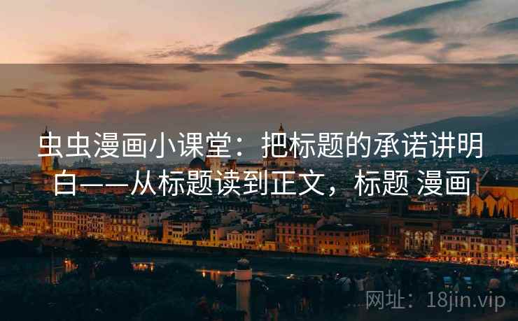 虫虫漫画小课堂：把标题的承诺讲明白——从标题读到正文，标题 漫画