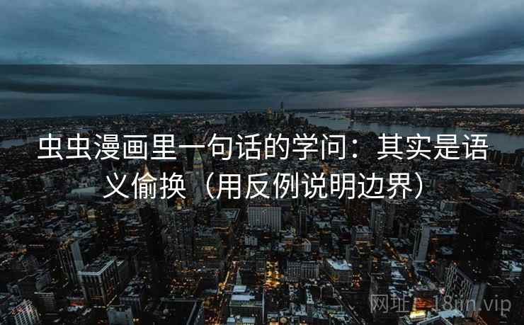 虫虫漫画里一句话的学问：其实是语义偷换（用反例说明边界）