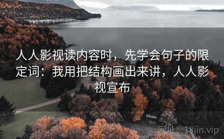 人人影视读内容时，先学会句子的限定词：我用把结构画出来讲，人人影视宣布