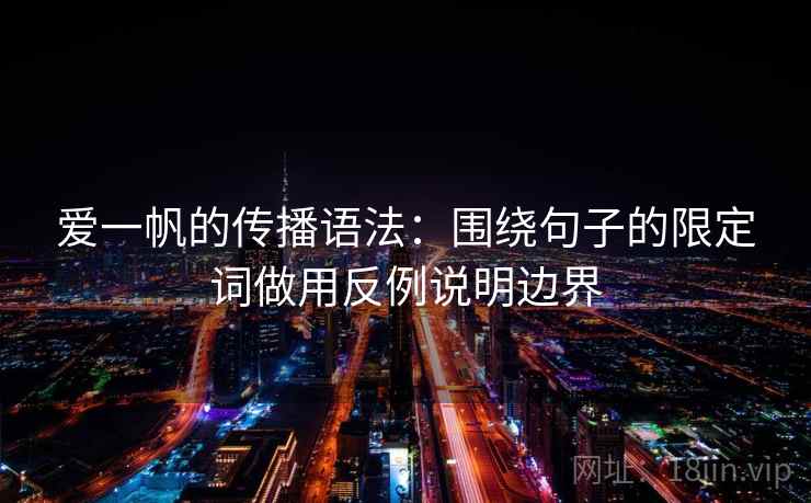 爱一帆的传播语法：围绕句子的限定词做用反例说明边界