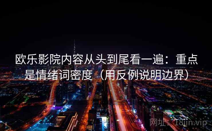 欧乐影院内容从头到尾看一遍：重点是情绪词密度（用反例说明边界）