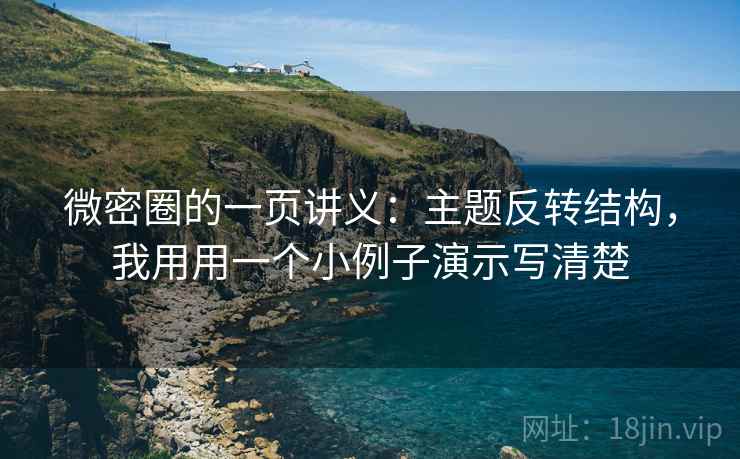 微密圈的一页讲义：主题反转结构，我用用一个小例子演示写清楚