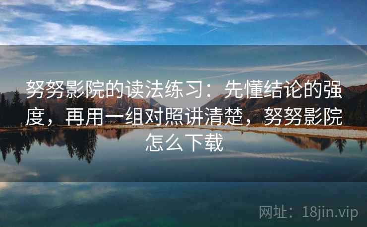 努努影院的读法练习：先懂结论的强度，再用一组对照讲清楚，努努影院怎么下载