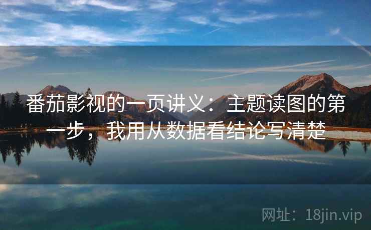 番茄影视的一页讲义：主题读图的第一步，我用从数据看结论写清楚