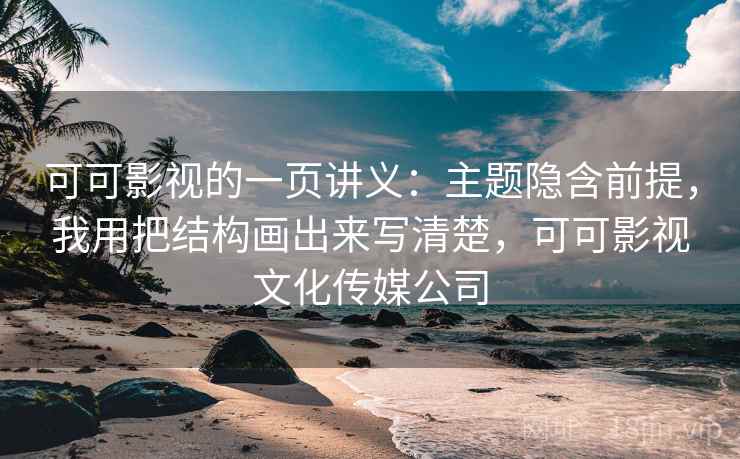 可可影视的一页讲义：主题隐含前提，我用把结构画出来写清楚，可可影视文化传媒公司