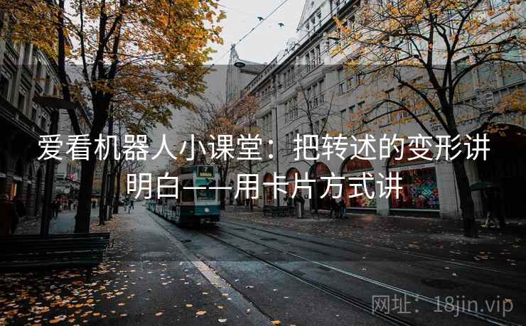 爱看机器人小课堂：把转述的变形讲明白——用卡片方式讲